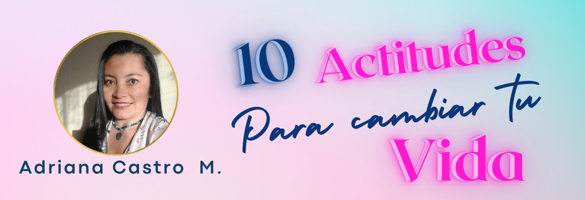 10 Actitudes para Cambiar tu Vida